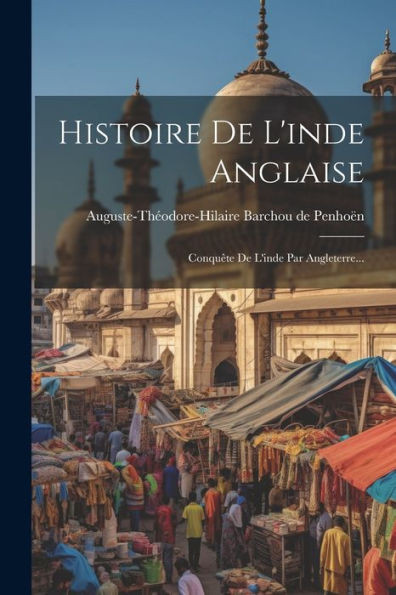 Histoire De L'Inde Anglaise: Conquête De L'Inde Par Angleterre... (French Edition)