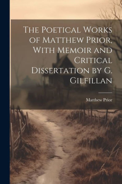 The Poetical Works Of Matthew Prior, With Memoir And Critical Dissertation By G. Gilfillan