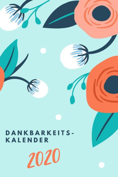 Dankbarkeitskalender 2020: Tägliche Achtsamkeitsübung Für's Dankbarkeit Lernen & Üben| Geeignet Für Männer, Frauen, Jugendliche & Kinder | Flowerbuds (German Edition)