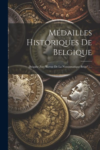 Médailles Historiques De Belgique: (Beigabe Zur "Revue De La Numismatique Belge".)... (French Edition)