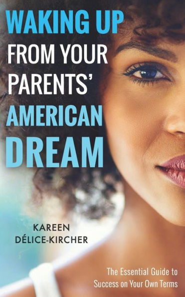 Waking Up From Your Parents' American Dream: The Essential Guide To Success On Your Own Terms