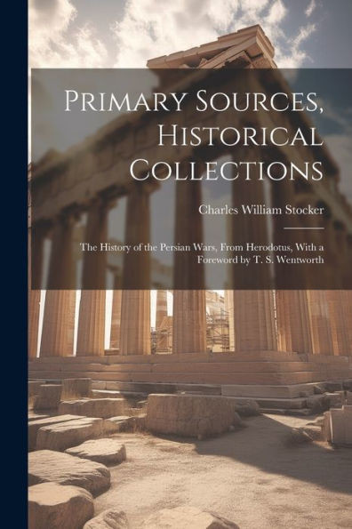 Primary Sources, Historical Collections: The History Of The Persian Wars, From Herodotus, With A Foreword By T. S. Wentworth