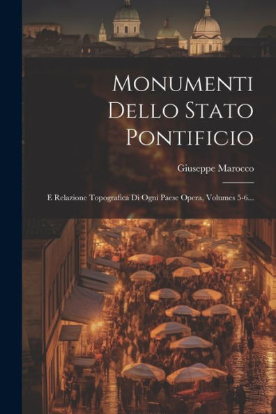 Monumenti Dello Stato Pontificio: E Relazione Topografica Di Ogni Paese Opera, Volumes 5-6... (Italian Edition)