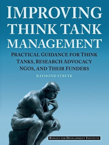 Improving Think Tank Management: Practical Guidance For Think Tanks, Research Advocacy Ngos, And Their Funders