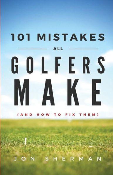 101 Mistakes All Golfers Make (And How To Fix Them)