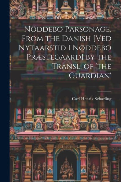 Nöddebo Parsonage, From The Danish [Ved Nytaarstid I Nøddebo Præstegaard] By The Transl. Of 'The Guardian'