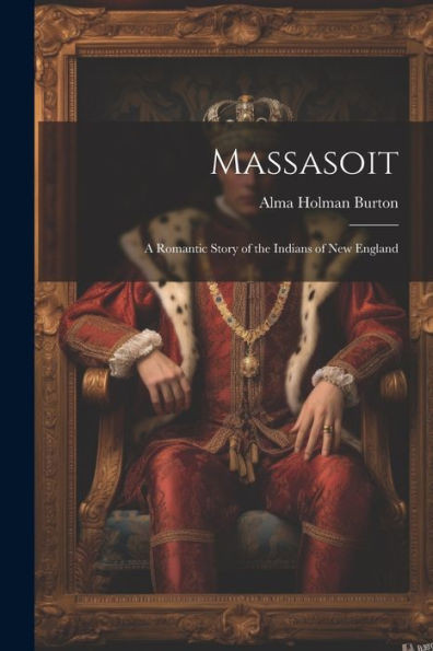 Massasoit: A Romantic Story Of The Indians Of New England