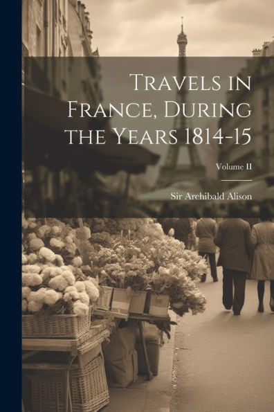 Travels In France, During The Years 1814-15; Volume Ii