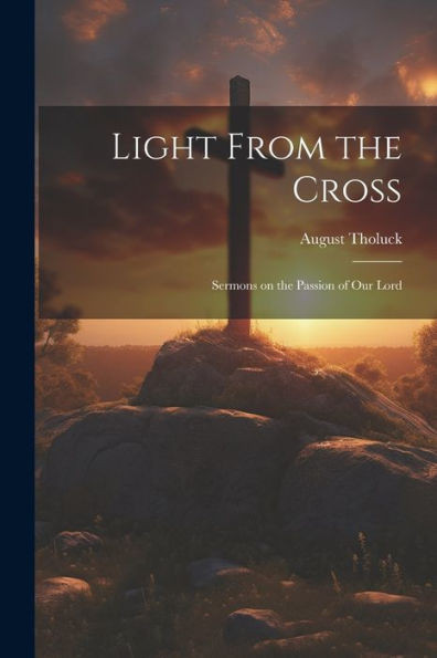 Light From The Cross: Sermons On The Passion Of Our Lord