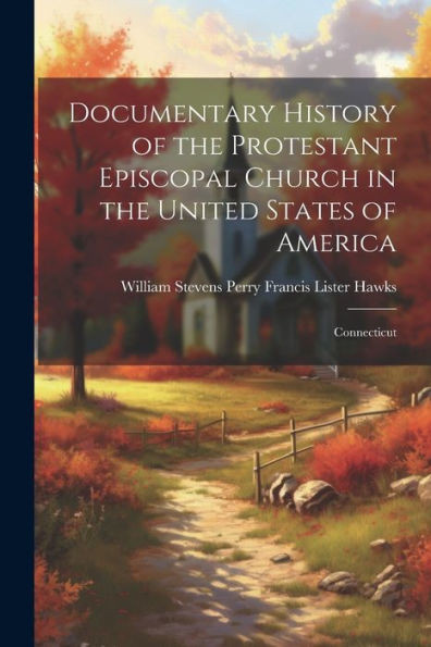 Documentary History Of The Protestant Episcopal Church In The United States Of America: Connecticut