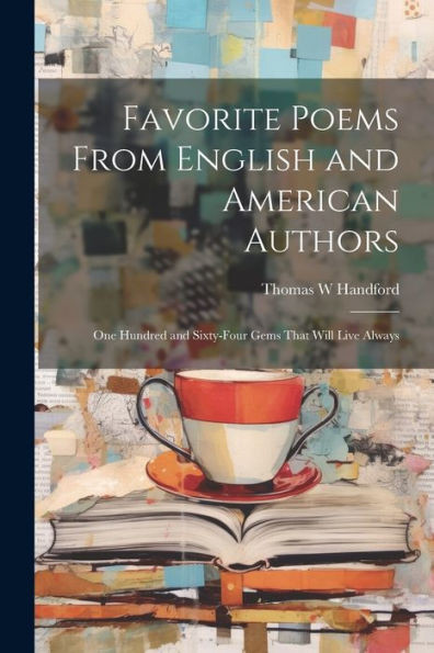 Favorite Poems From English And American Authors: One Hundred And Sixty-Four Gems That Will Live Always