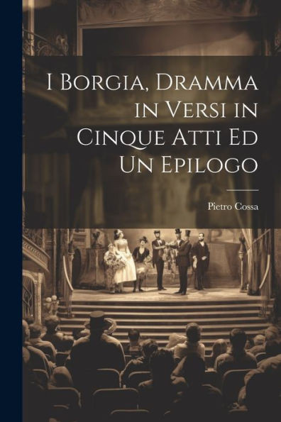 I Borgia, Dramma In Versi In Cinque Atti Ed Un Epilogo (Italian Edition)