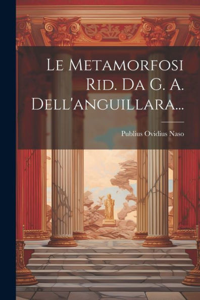Le Metamorfosi Rid. Da G. A. Dell'Anguillara... (Italian Edition)