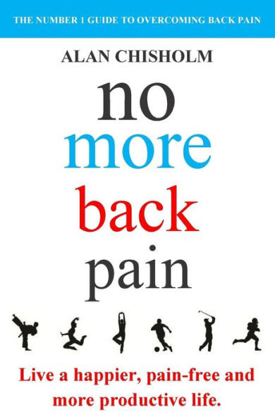 No More Back Pain: The Practical Guide To A Happier, Pain-Free And More Productive Life
