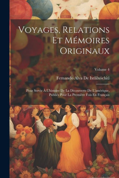 Voyages, Relations Et Mémoires Originaux: Pour Servir À L'Histoire De La Découverte De L'Amérique, Publiés Pour La Première Fois En Français; Volume 4 (French Edition)
