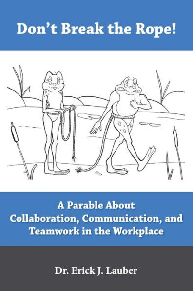 Don'T Break The Rope!: A Parable About Collaboration, Communication, And Teamwork In The Workplace