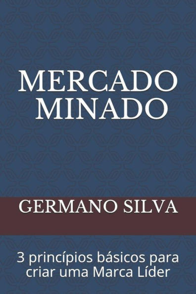 Mercado Minado: 3 Princípios Básicos Para Criar Uma Marca Líder (Portuguese Edition)