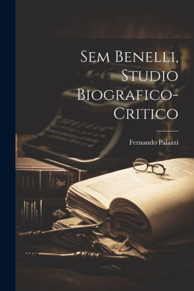 Sem Benelli, Studio Biografico-Critico (Italian Edition)