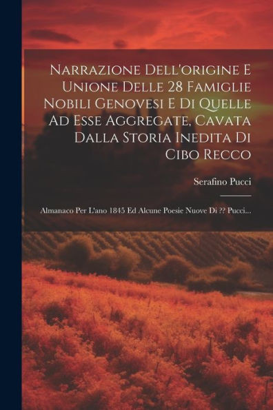 Narrazione Dell'Origine E Unione Delle 28 Famiglie Nobili Genovesi E Di Quelle Ad Esse Aggregate, Cavata Dalla Storia Inedita Di Cibo Recco: Almanaco ... Poesie Nuove Di Pucci... (Italian Edition)