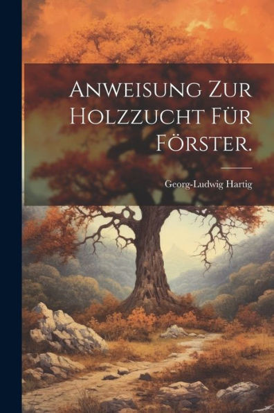 Anweisung Zur Holzzucht Für Förster. (German Edition)