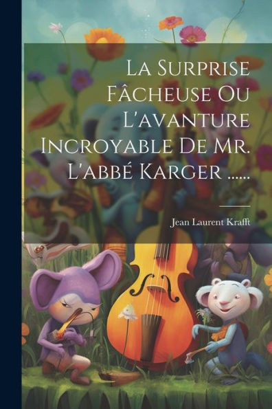 La Surprise Fâcheuse Ou L'Avanture Incroyable De Mr. L'Abbé Karger ...... (French Edition)