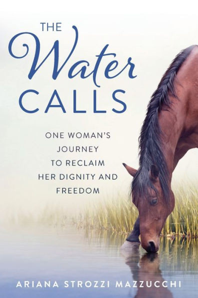 The Water Calls: One Woman's Journey To Reclaim Her Dignity And Freedom