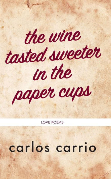 The Wine Tasted Sweeter In The Paper Cups: Love Poems