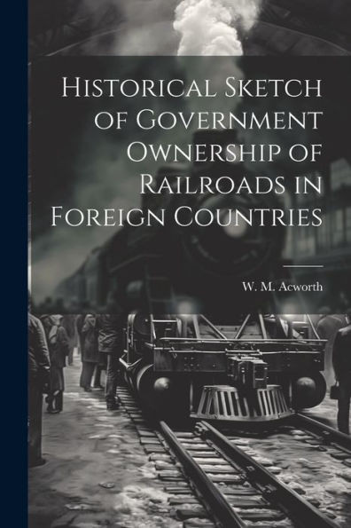 Historical Sketch Of Government Ownership Of Railroads In Foreign Countries