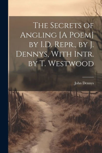 The Secrets Of Angling [A Poem] By I.D. Repr., By J. Dennys, With Intr. By T. Westwood