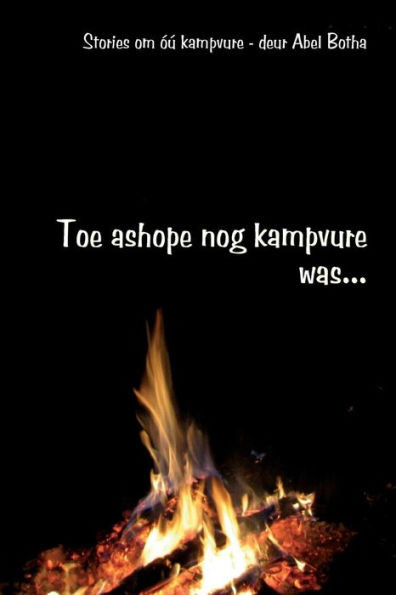 Toe Ashope Nog Kampvure Was: Stories Om Óú Kampvure (Abel Botha Kampvuurboeke) (Afrikaans Edition)