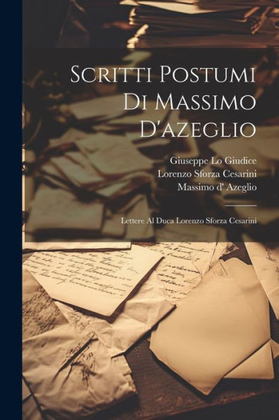 Scritti Postumi Di Massimo D'Azeglio: Lettere Al Duca Lorenzo Sforza Cesarini (Italian Edition)