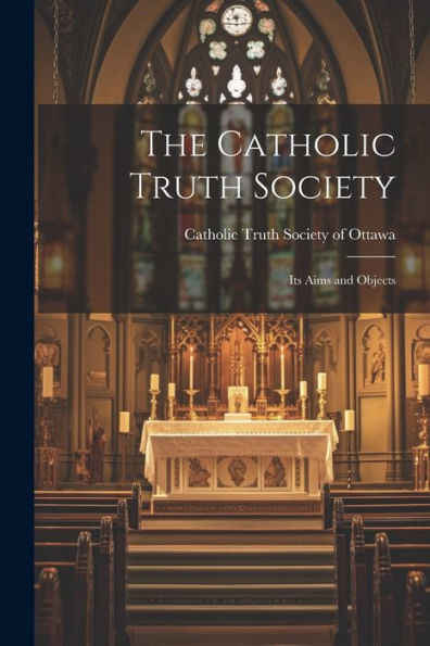 The Catholic Truth Society: Its Aims And Objects