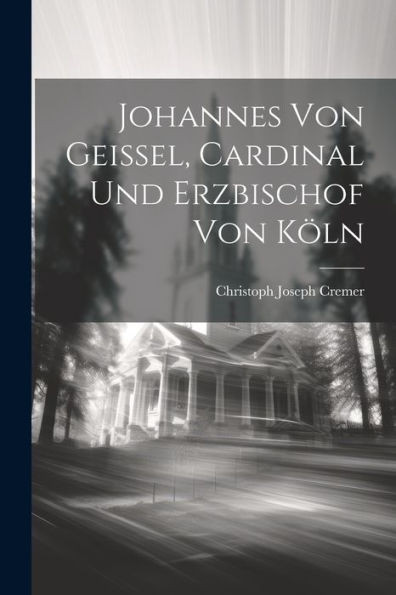 Johannes Von Geissel, Cardinal Und Erzbischof Von Köln