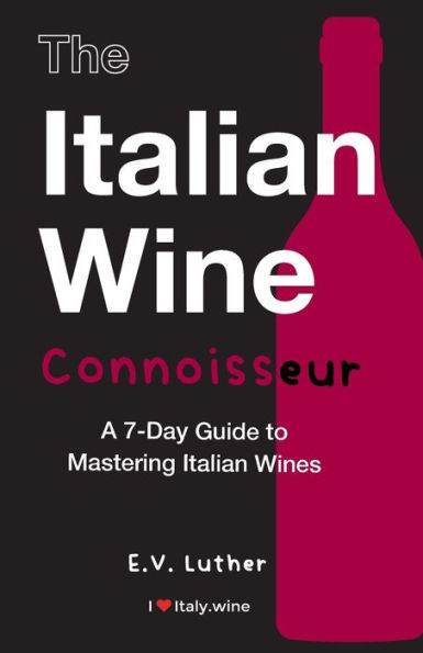The Italian Wine Connoisseur: A 7-Day Guide To Mastering Italian Wines