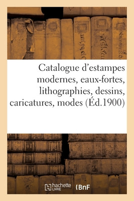 Catalogue D'Estampes Modernes, Eaux-Fortes, Lithographies, Dessins, Caricatures, Modes, Costumes (French Edition)