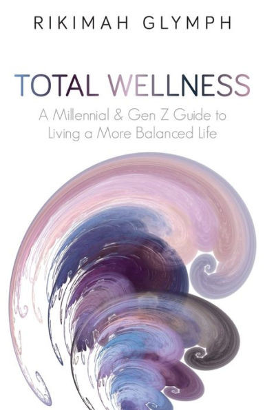 Total Wellness: A Millennial & Gen Z Guide To Living A More Balanced Life (Total Wellness - Vol. 1)