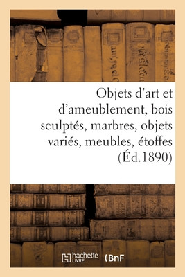 Objets D'Art Et D'Ameublement, Bois Sculptés, Marbres, Objets Variés, Meubles, Étoffes (French Edition)