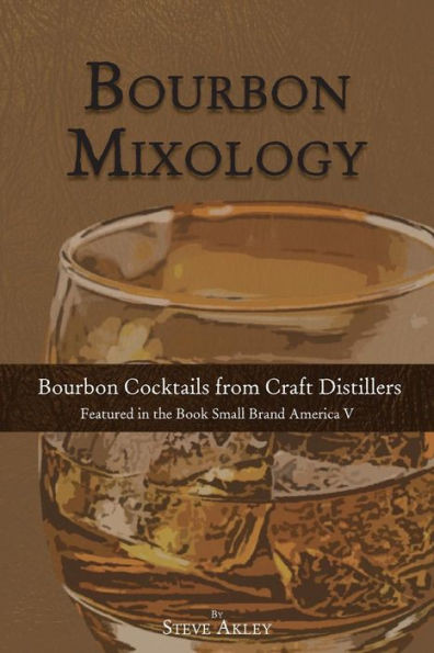 Bourbon Mixology: Bourbon Cocktails From The Craft Distillers Featured In The Book Small Brand America V