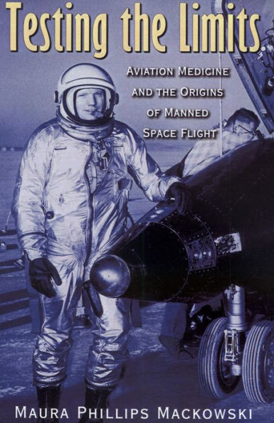 Testing The Limits: Aviation Medicine And The Origins Of Manned Space Flight (Volume 15) (Centennial Of Flight Series)