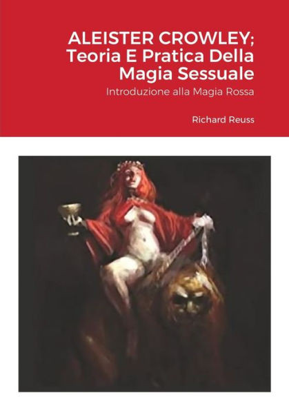 Aleister Crowley; Teoria E Pratica Della Magia Sessuale: Introduzione Alla Magia Rossa (Italian Edition)