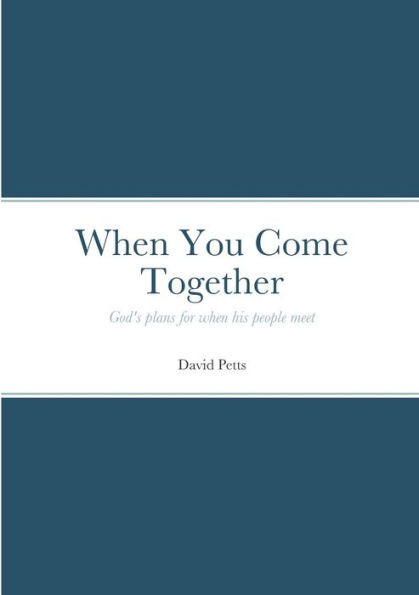 When You Come Together: God's Plans For When His People Meet