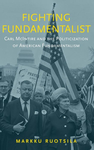Fighting Fundamentalist: Carl Mcintire And The Politicization Of American Fundamentalism