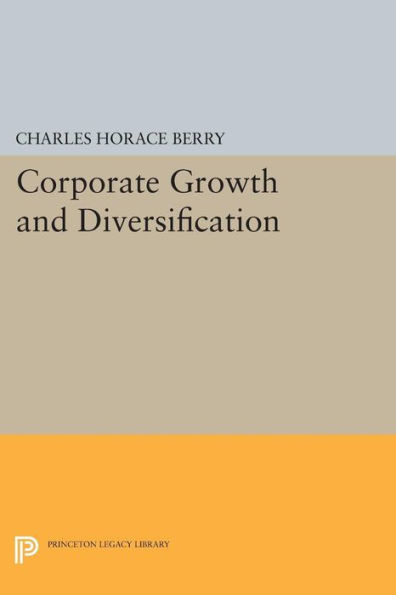 Corporate Growth And Diversification (Princeton Legacy Library, 1722)