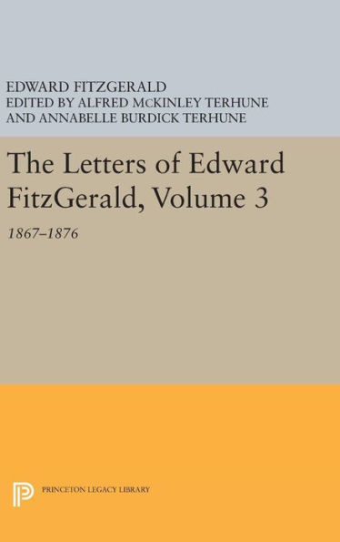 The Letters Of Edward Fitzgerald, Volume 3: 1867-1876 (Princeton Legacy Library, 241)