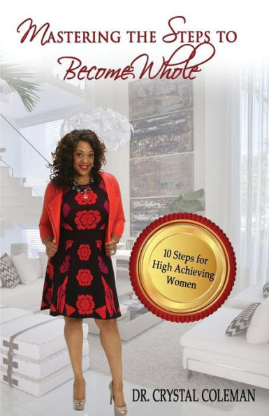 Mastering The Steps To Become Whole: Ten Steps For High-Achieving Women