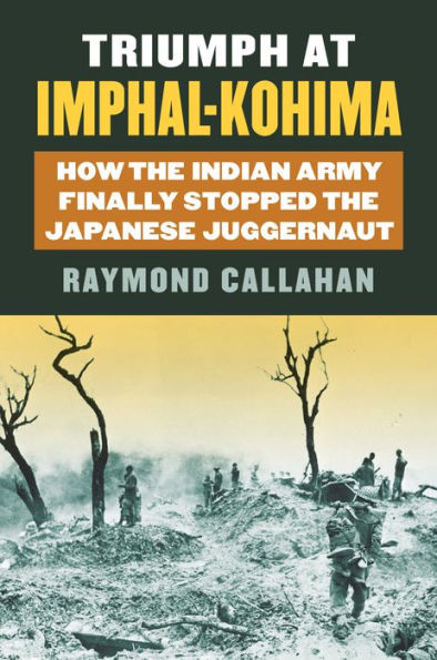 Triumph At Imphal-Kohima: How The Indian Army Finally Stopped The Japanese Juggernaut (Modern War Studies)