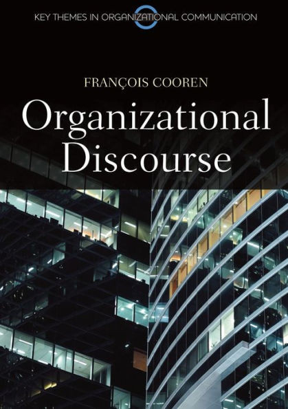 Organizational Discourse: Communication And Constitution (Key Themes In Organizational Communication)