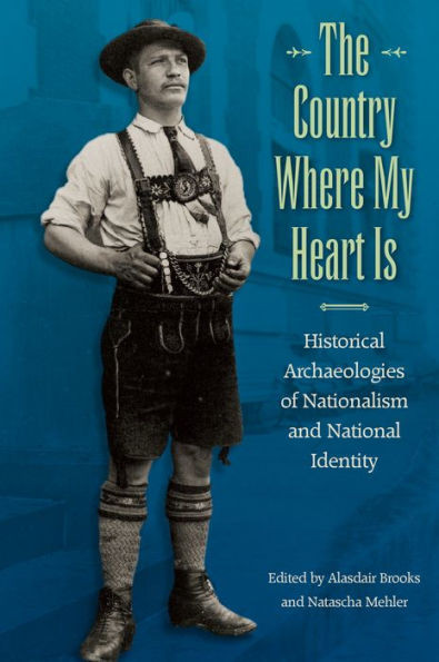 The Country Where My Heart Is: Historical Archaeologies Of Nationalism And National Identity