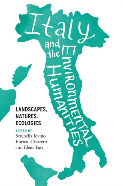 Italy And The Environmental Humanities: Landscapes, Natures, Ecologies (Under The Sign Of Nature: Explorations In Environmental Humanities)