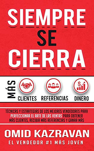 Siempre Se Cierra: Técnicas Y Estrategias de los Mejores Vendedores Para Perfeccionar El Arte de las Ventas Para Obtener Mas Clientes, Recibir Mas Referencias Y Ganar Mas Dinero (Spanish Edition)